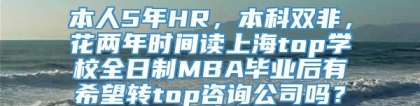 本人5年HR，本科双非，花两年时间读上海top学校全日制MBA毕业后有希望转top咨询公司吗？