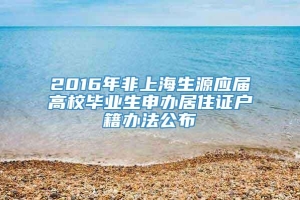 2016年非上海生源应届高校毕业生申办居住证户籍办法公布