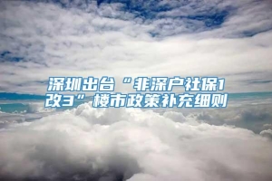 深圳出台“非深户社保1改3”楼市政策补充细则