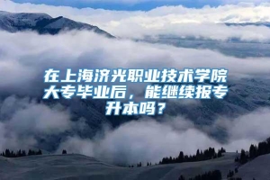 在上海济光职业技术学院大专毕业后，能继续报专升本吗？