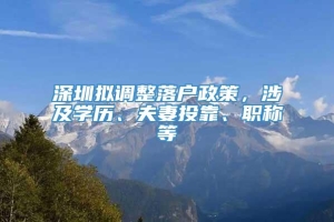 深圳拟调整落户政策，涉及学历、夫妻投靠、职称等