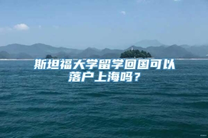 斯坦福大学留学回国可以落户上海吗？