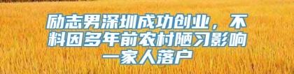 励志男深圳成功创业，不料因多年前农村陋习影响一家人落户