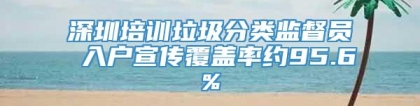 深圳培训垃圾分类监督员 入户宣传覆盖率约95.6%