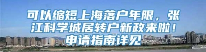 可以缩短上海落户年限，张江科学城居转户新政来啦！申请指南详见