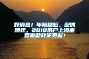 好消息！年限缩短，配偶随迁，2018落户上海重要激励政策更新！