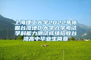 上海理工大学2022年依据台湾地区大学入学考试学科能力测试成绩招收台湾高中毕业生简章