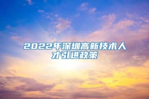 2022年深圳高新技术人才引进政策