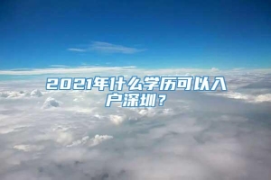 2021年什么学历可以入户深圳？