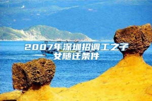 2007年深圳招调工之子女随迁条件