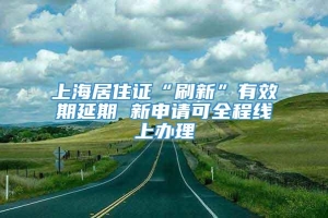 上海居住证“刷新”有效期延期 新申请可全程线上办理