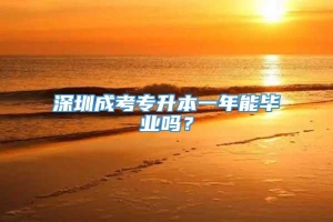 深圳成考专升本一年能毕业吗？