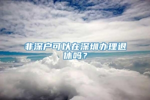 非深户可以在深圳办理退休吗？