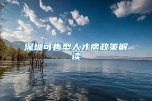 深圳可售型人才房政策解读